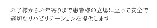 全ての患者様に安全で適切なリハビリテーション医療を提供します