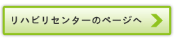 リハビリセンターのページへ